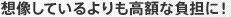 想像しているよりも高額な負担に！