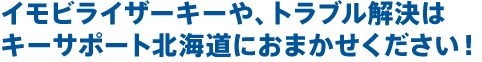 イモビライザーキーや、トラブル解決はキーサポート北海道におまかせください!