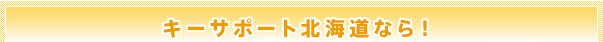 キーサポート北海道なら！