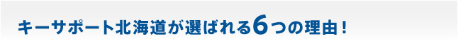 キーサポート北海道が選ばれる6つの理由！