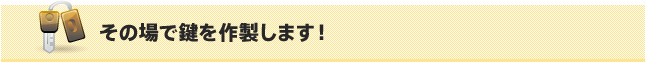 その場で鍵を作製します！